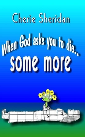 When God asks you to die...: some more by Cherie Sheridan 9798611686881