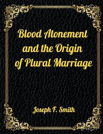 Blood Atonement and the Origin of Plural Marriage: Authorized LDS Resources Edition by Joseph F Smith 9798564603706