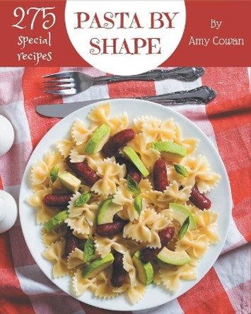 275 Special Pasta by Shape Recipes: A Pasta by Shape Cookbook Everyone Loves! by Amy Cowan 9798567547861