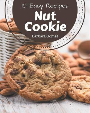 101 Easy Nut Cookie Recipes: The Best-ever of Easy Nut Cookie Cookbook by Barbara Gomez 9798573251745