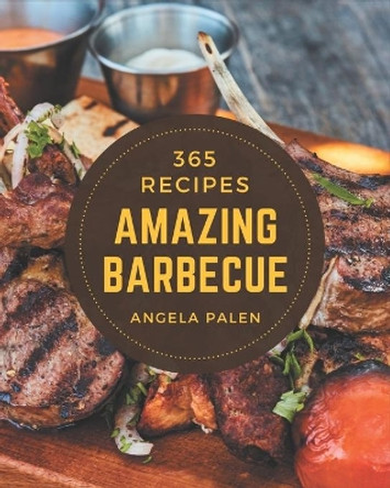 365 Amazing Barbecue Recipes: A Barbecue Cookbook to Fall In Love With by Angela Palen 9798580028750