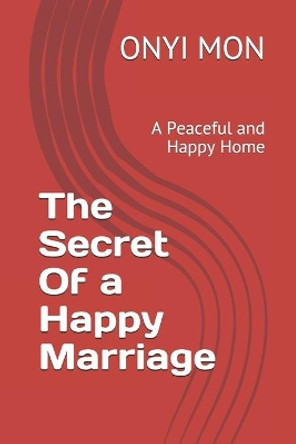 The Secret Of a Happy Marriage: A Peaceful and Happy Home by Onyi Mon 9798581295342