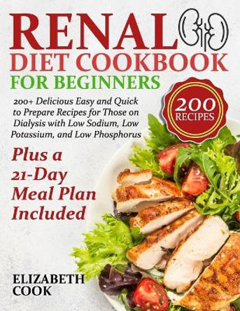 Renal Diet Cookbook for Beginners: 200+ Delicious Easy and Quick to Prepare Recipes for Those on Dialysis with Low Sodium, Low Potassium, and Low Phosphorus - Plus a 21-Day Meal Plan Included by Elizabeth Cook 9798582817093