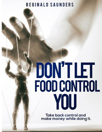 Don't Let Food Control You: Take back Control and Make Money while doing it by Reginald Saunders 9798586129116