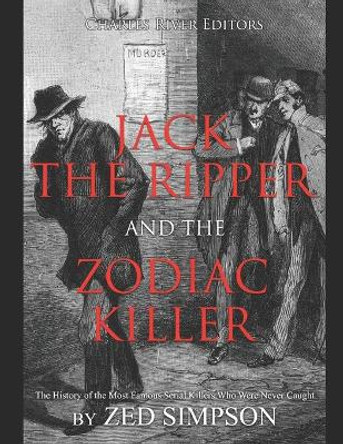 Jack the Ripper and the Zodiac Killer: The History of the Most Famous Serial Killers Who Were Never Caught by Charles River 9798644325375