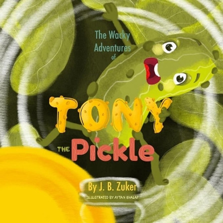 The Wacky Adventures of Tony The Pickle: by J. B. Zuker by Aytan Khalaf 9798644333042