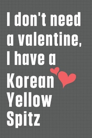 I don't need a valentine, I have a Korean Yellow Spitz: For Korthals Griffon Dog Fans by Wowpooch Press 9798609045546