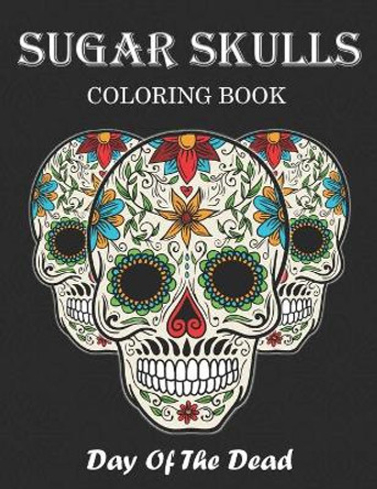 Sugar Skulls Coloring Book: Day Of The Dead Stress Relieving Skull Designs For Adults Relaxation by Golden Box 9798640385762