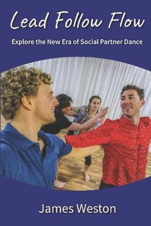 Lead Follow Flow: Explore the new era of social partner dance by James Weston 9798610263434