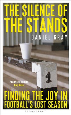 The Silence of the Stands: Stories from Football's Lost Season by Daniel Gray