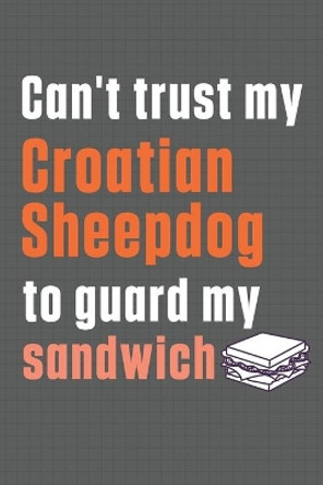 Can't trust my Croatian Sheepdog to guard my sandwich: For Croatian Sheepdog Breed Fans by Wowpooch Press 9798606767779