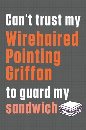 Can't trust my Wirehaired Pointing Griffon to guard my sandwich: For Wirehaired Pointing Griffon Dog Breed Fans by Wowpooch Press 9798606983988