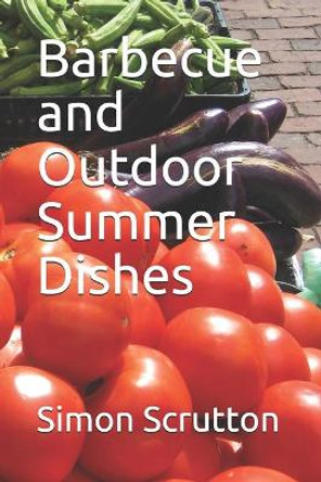Barbecue and Outdoor Summer Dishes: Timeless Recipes and Drinks by Simon Scrutton 9798644254163