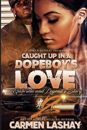 Caught Up in a Dopeboy' Love 2: Gabriela and Legend's Story by Carmen Lashay 9798608958991