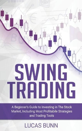 Swing Trading: A Beginner's Guide to Investing in The Stock Market, Including the Most Profitabile Strategies and Trading Tools by Lucas Bunn 9798611661321