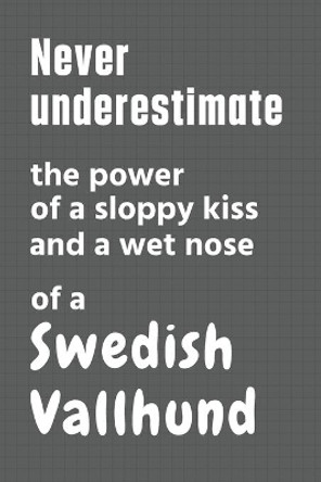 Never underestimate the power of a sloppy kiss and a wet nose of a Swedish Vallhund: For Swedish Vallhund Dog Fans by Wowpooch Press 9798612657422