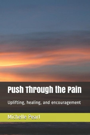 Push Through the Pain: Uplifting, healing, and encouragement by Michelle M Pearl 9798612788522