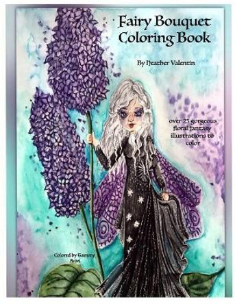 Fairy Bouquet Coloring Book By Heather Valentin: Flowers, Fantasy, Fairies Coloring For All Ages by Heather Valentin 9798642576571