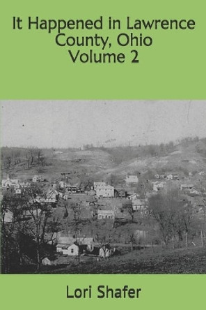 It Happened in Lawrence County, Ohio: volume 2 by Lori Shafer 9798613880201