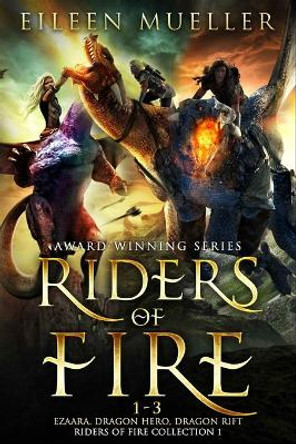 Riders of Fire Books 1-3: Ezaara, Dragon Hero, Dragon Rift (Riders of Fire Collection Book 1): A Dragons Realm Epic Fantasy Omnibus by Eileen Mueller 9798642891384