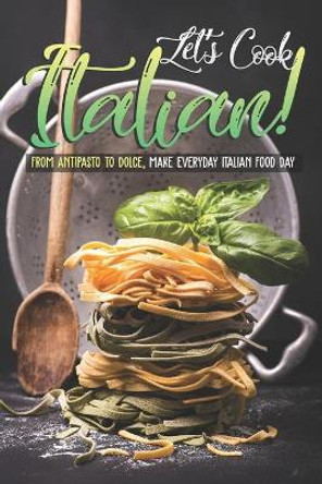 Let's Cook Italian!: From Antipasto to Dolce, make everyday Italian Food Day by Christina Tosch 9798621268367