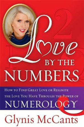 Love by the Numbers: How to Find Great Love or Reignite the Love You Have Through the Power of Numerology by Glynis McCants