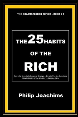 The 25 Habits of the Rich: Powerful Secrets in Personal Change - How to Use the Surprising Simple Habits of the Wealthy to Become Rich. by Philip Joachims 9798645343521