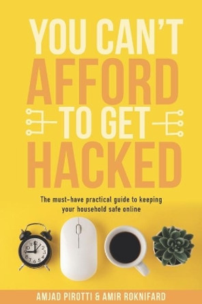 You Can't Afford to Get Hacked: The must-have practical guide to keeping your household safe online by Amir Roknifard 9798646024184