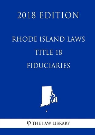 Rhode Island Laws - Title 18 - Fiduciaries (2018 Edition) by The Law Library 9781719405379