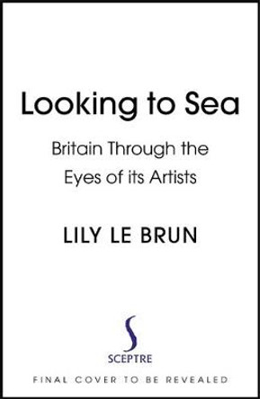Looking to Sea: Britain Through the Eyes of its Artists by Lily Le Brun