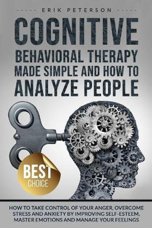 Cognitive Behavioral Therapy Made Simple and How to Analyze People: How to Take Control of Your Anger, Overcome Stress and Anxiety by Improving Self-Esteem, Master Emotions and Manage Your Feelings by Erik Peterson 9798647088734