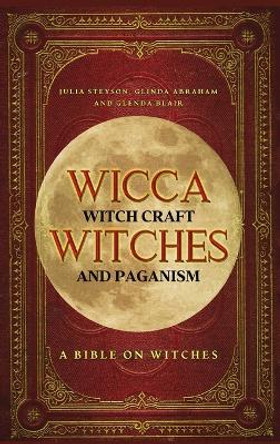 Wicca, Witch Craft, Witches and Paganism Hardback Version: A Bible on Witches: Witch Book (Witches, Spells and Magic 1) by Julia Steyson 9781914513220