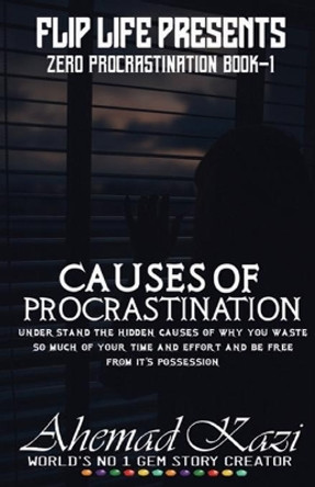 Causes of Procrastination: Understand the hidden causes of why you waste so much of your time and effort and be free from it's possession. by Ahemad R Kazi 9798632132152