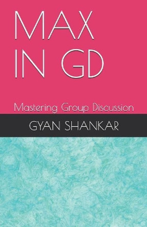 Max in GD: Mastering Group Discussion by Gyan Shankar 9781720007715