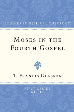 Moses in the Fourth Gospel by T Francis Glasson 9781608990290