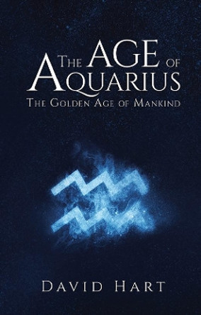 The Age of Aquarius: The Golden Age of Mankind by David Hart 9781787108585