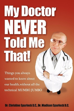 My Doctor Never Told Me That!: Things You Always Wanted to Know about Our Health?without All the Technical Mumbo Jumbo by Christine Spurlock 9781600376894