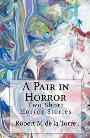 A Pair in Horror: Two Short Horror Stories by De La Torre 9781453643884