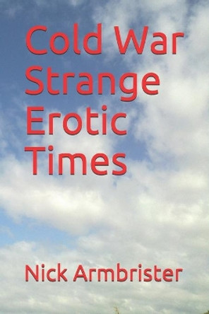 Cold War Strange Erotic Times by Nick Armbrister 9798649916196