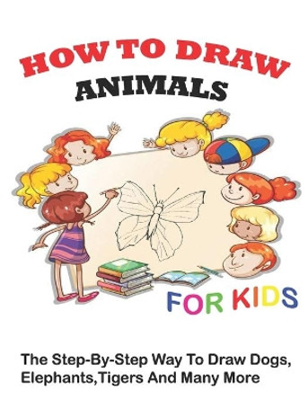 How to Draw Animals for Kids: The Step-by-Step Way To Draw Dogs, Elephants, TIgers And Many More by Drawing Pro 9798638181451