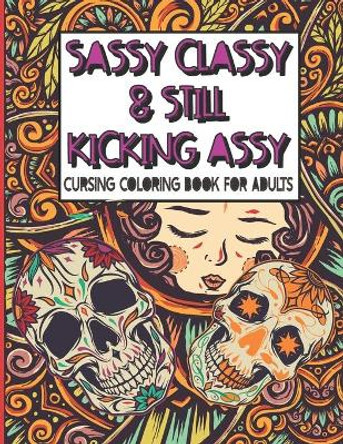 Sassy Classy & Still Kicking Assy: Cursing Coloring Book for Adults: A motivating swear word cussing coloring book for adult women relaxation with Stress Relieving Animal Mandala designs by Firesquare Publishing 9798651197682