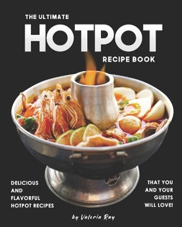 The Ultimate Hotpot Recipe Book: Delicious and Flavorful Hotpot Recipes That You and Your Guests Will Love! by Valeria Ray 9798651608751