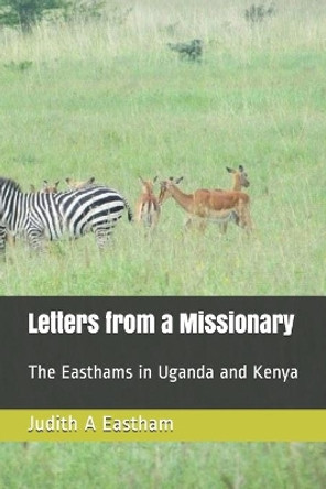 Letters from a Missionary: The Easthams in Uganda and Kenya by Judith A Eastham 9798677054181