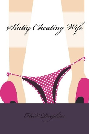 Slutty Cheating Wife by Heidi Deepkiss 9781507608456