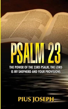 Psalm 23: The Power of the 23rd Psalm, the Lord is my Shepherd and Your Provisions by Pius Joseph 9798652160999