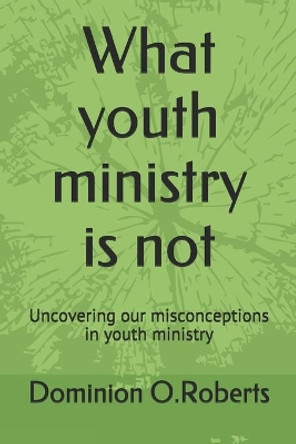 What youth ministry is not: Uncovering our misconceptions in youth ministry by Dominion Oracle Roberts 9798652696429