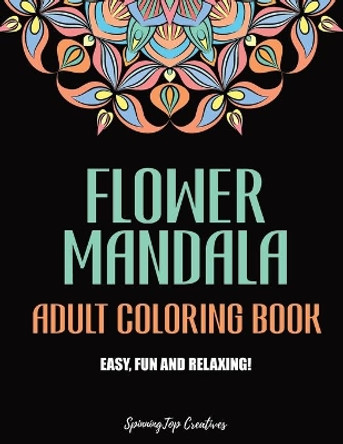 Flower Mandala Adult Coloring Book: Stress Relieving Floral Designs, Easy, Fun and Relaxing Coloring Pages by Spinningtop Creatives 9798652806361