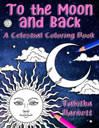 To the Moon and Back: A Celestial Coloring Book for Adults by Tabitha L Barnett 9798653062520