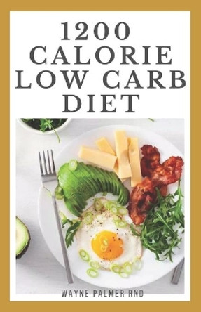 1200-Calorie Low Carb Diet: The Effective Guide On Calorie Meal Plans to Lose Weight Deliciously And Stay Healthy by Wayne Palmer Rnd 9798654024831