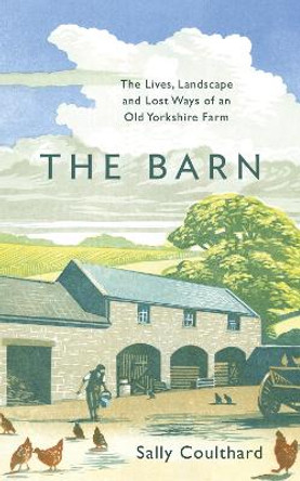 The Barn: The Lives, Landscape and Lost Ways of an Old Yorkshire Farm by Sally Coulthard
